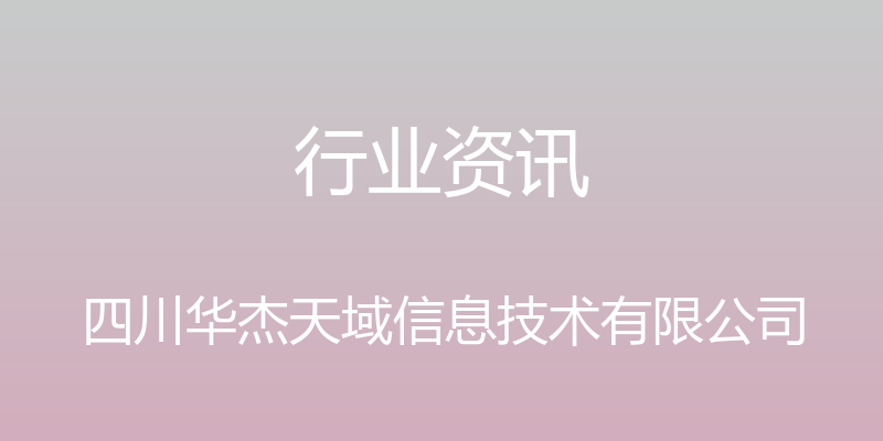 行业资讯 - 四川华杰天域信息技术有限公司