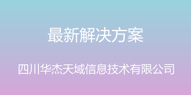 最新解决方案 - 四川华杰天域信息技术有限公司