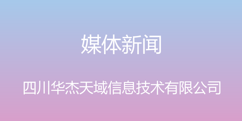 媒体新闻 - 四川华杰天域信息技术有限公司