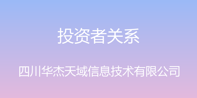 投资者关系 - 四川华杰天域信息技术有限公司