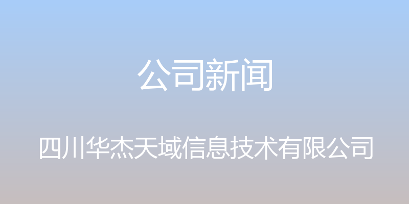 公司新闻 - 四川华杰天域信息技术有限公司