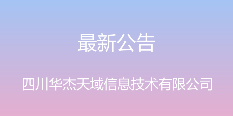 最新公告 - 四川华杰天域信息技术有限公司