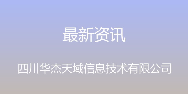 最新资讯 - 四川华杰天域信息技术有限公司